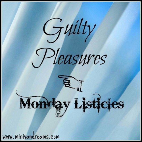 guilty pleasures - monday listicles via mini van dreams