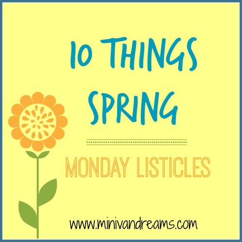 10 Things Spring | Monday Listicles via Mini Van Dreams